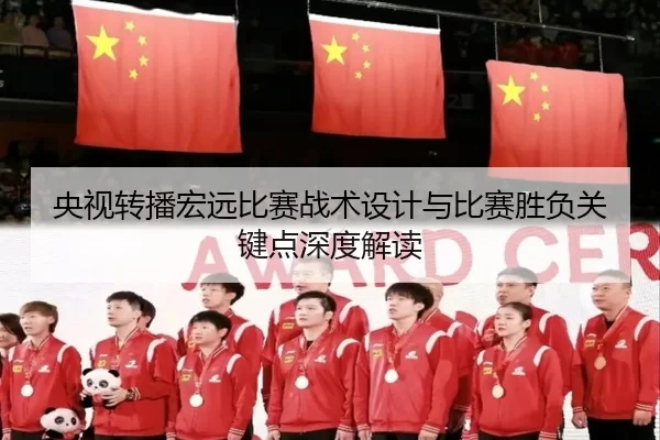 央视转播宏远比赛战术设计与比赛胜负关键点深度解读