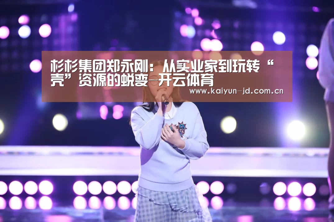 杉杉集团郑永刚:从实业家到玩转“壳”资源的蜕变-开云体育(图2) 赛事数据
