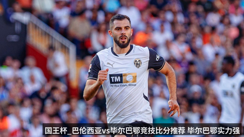 国王杯_巴伦西亚vs毕尔巴鄂竞技比分推荐 毕尔巴鄂实力强劲_巴伦西亚能否找回状态